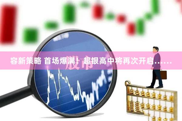 容新策略 首场爆满！超银高中将再次开启……