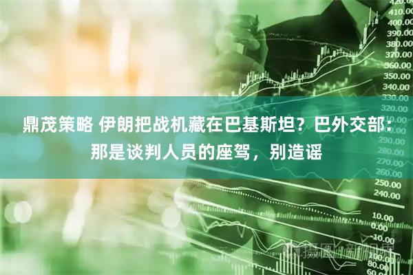 鼎茂策略 伊朗把战机藏在巴基斯坦？巴外交部：那是谈判人员的座驾，别造谣