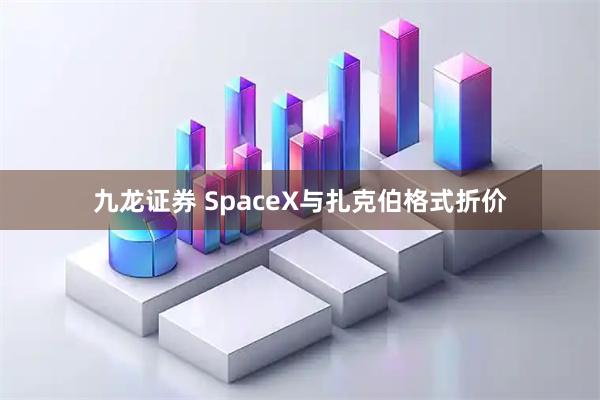 九龙证券 SpaceX与扎克伯格式折价