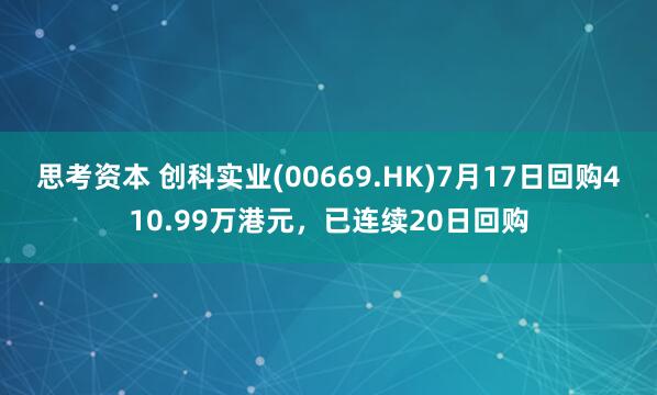 思考资本 创科实业(00669.HK)7月17日回购410.99万港元，已连续20日回购