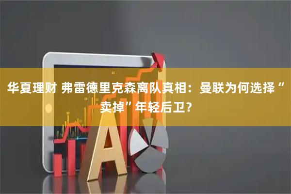华夏理财 弗雷德里克森离队真相：曼联为何选择“卖掉”年轻后卫？